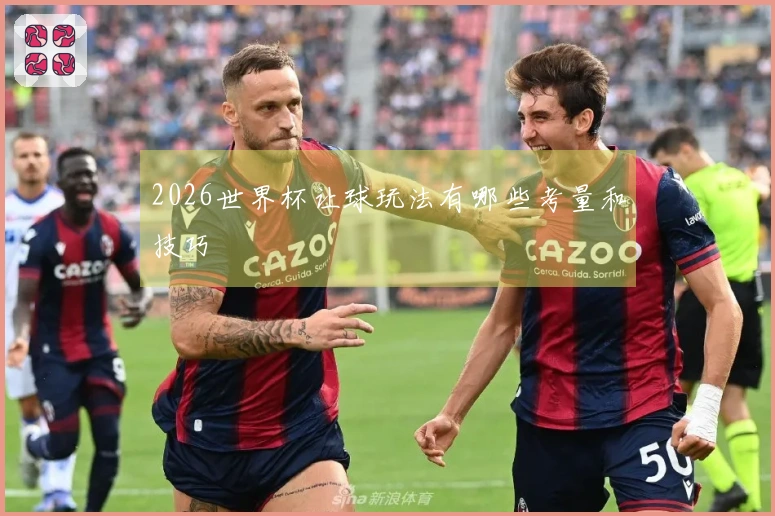 2026世界杯让球玩法有哪些考量和技巧