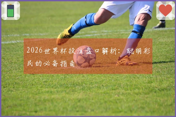 2026世界杯投注盘口解析：聪明彩民的必备指南