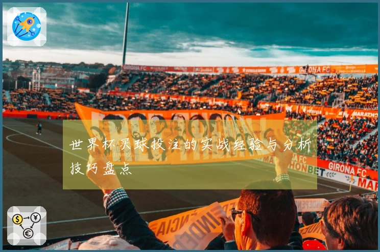 世界杯买球投注的实战经验与分析技巧盘点