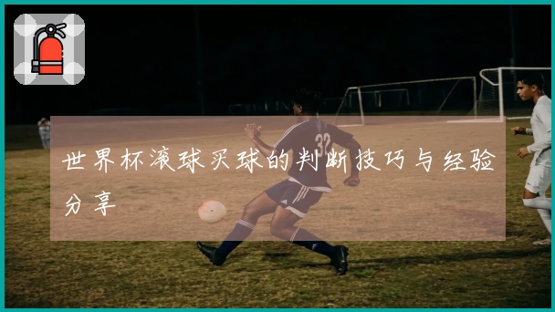 世界杯滚球买球的判断技巧与经验分享