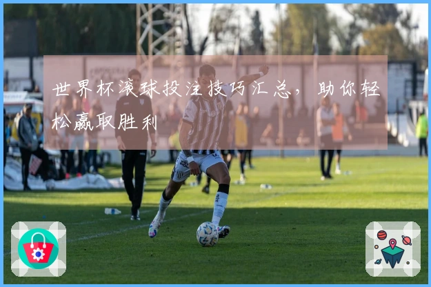 世界杯滚球投注技巧汇总，助你轻松赢取胜利