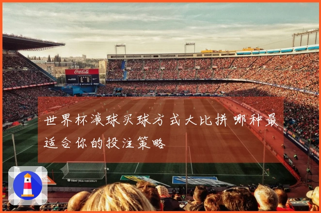 世界杯滚球买球方式大比拼 哪种最适合你的投注策略