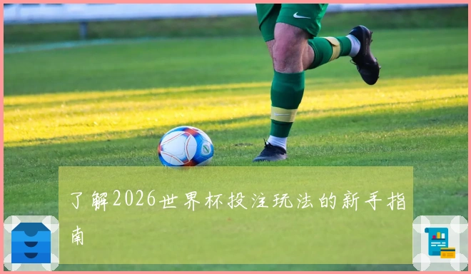 了解2026世界杯投注玩法的新手指南