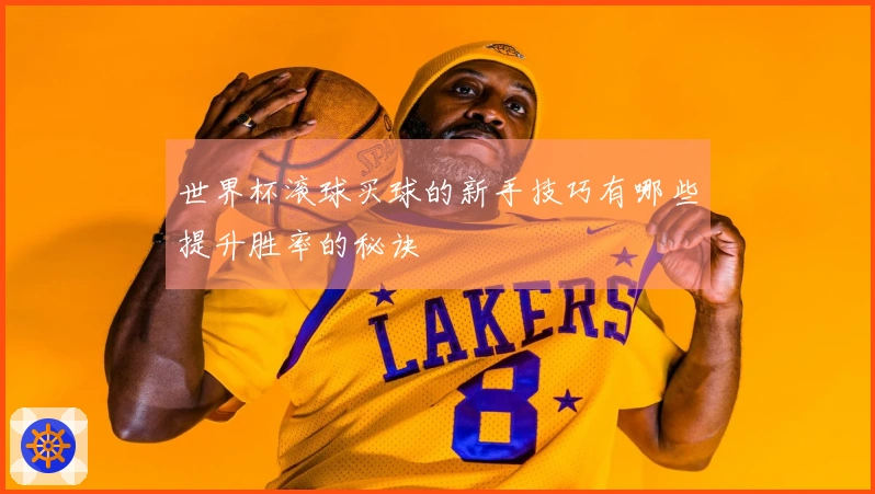 世界杯滚球买球的新手技巧有哪些提升胜率的秘诀