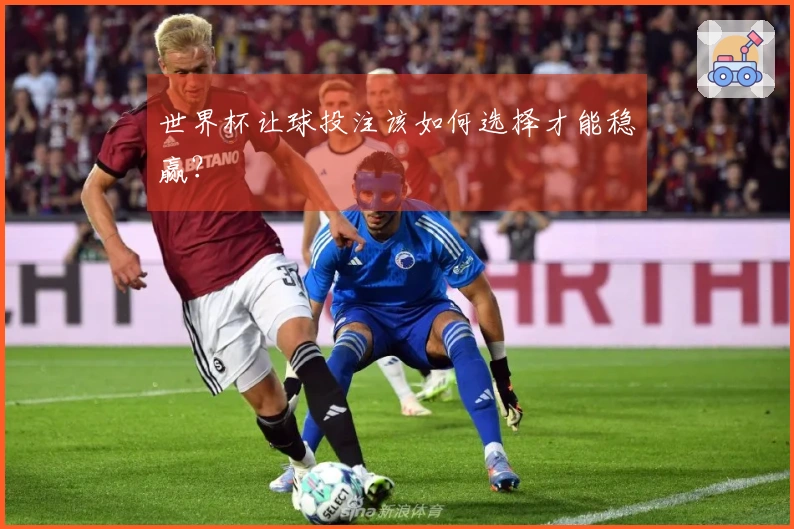 世界杯让球投注该如何选择才能稳赢？