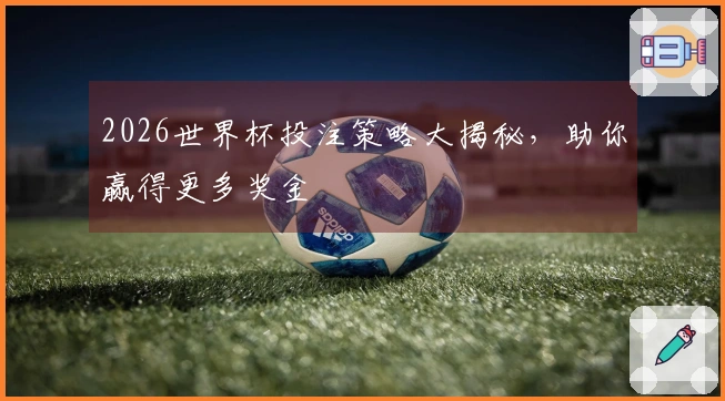 2026世界杯投注策略大揭秘，助你赢得更多奖金