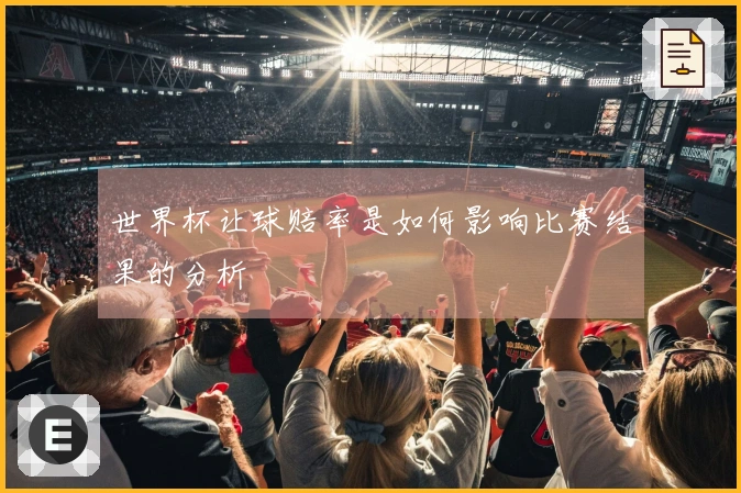 世界杯让球赔率是如何影响比赛结果的分析