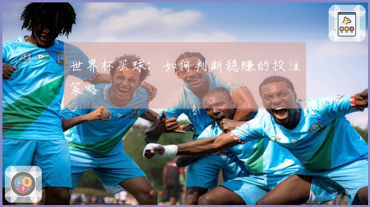 世界杯买球：如何判断稳赚的投注策略
