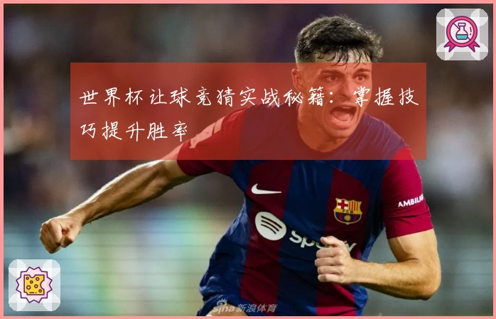 世界杯让球竞猜实战秘籍：掌握技巧提升胜率